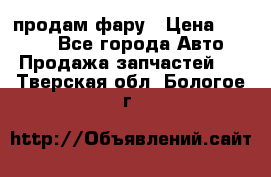 продам фару › Цена ­ 6 000 - Все города Авто » Продажа запчастей   . Тверская обл.,Бологое г.